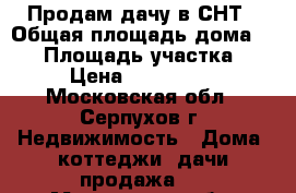 Продам дачу в СНТ › Общая площадь дома ­ 50 › Площадь участка ­ 16 › Цена ­ 2 100 000 - Московская обл., Серпухов г. Недвижимость » Дома, коттеджи, дачи продажа   . Московская обл.,Серпухов г.